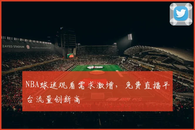 NBA球迷观看需求激增，免费直播平台流量创新高