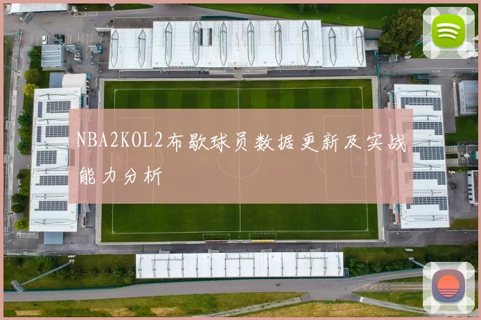 NBA2KOL2布歇球员数据更新及实战能力分析