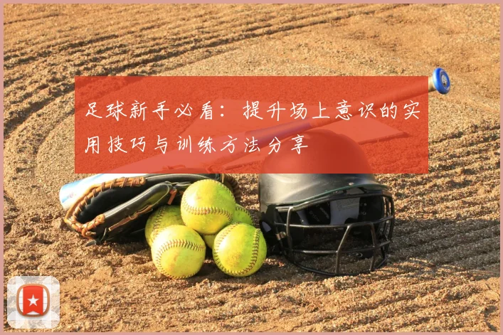 足球新手必看：提升场上意识的实用技巧与训练方法分享