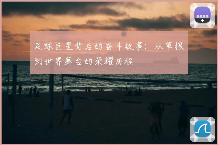 足球巨星背后的奋斗故事：从草根到世界舞台的荣耀历程