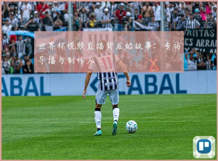 世界杯视频直播背后的故事:专访导播与制作人