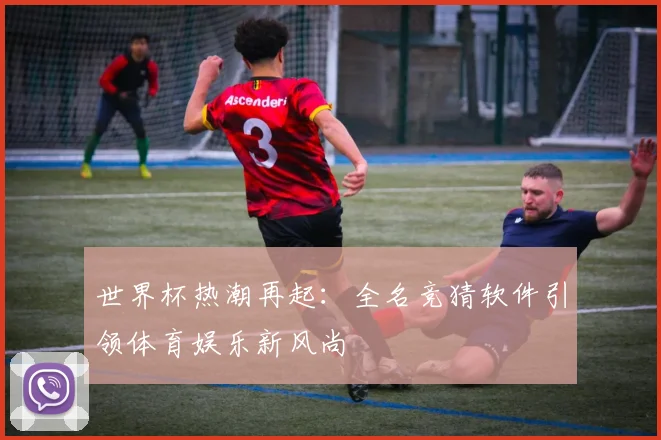 世界杯热潮再起：全名竞猜软件引领体育娱乐新风尚