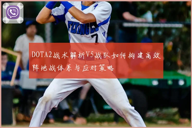 DOTA2战术解析V5战队如何构建高效阵地战体系与应对策略