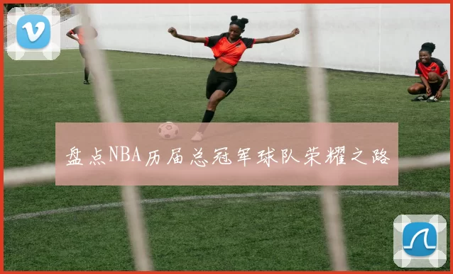 盘点NBA历届总冠军球队荣耀之路
