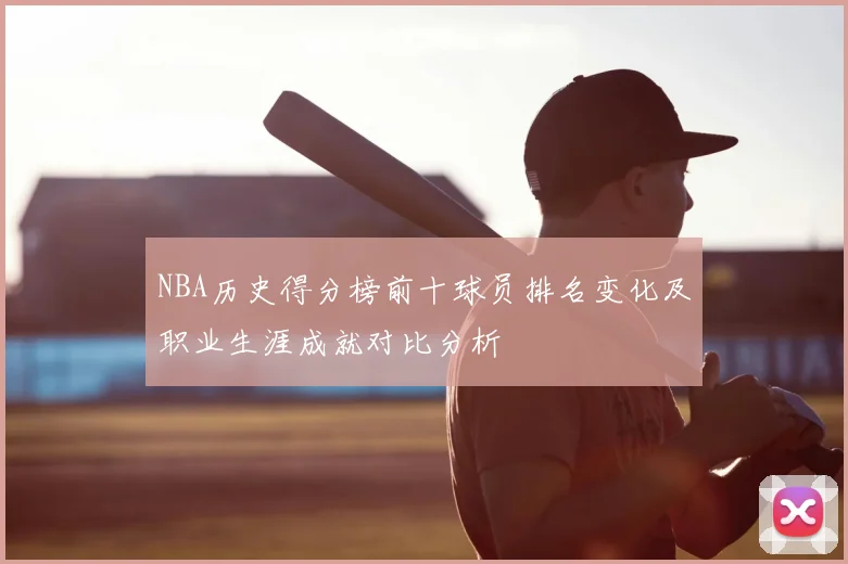 NBA历史得分榜前十球员排名变化及职业生涯成就对比分析