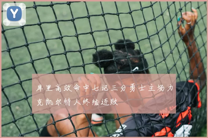 库里高效命中七记三分勇士主场力克凯尔特人终结连败