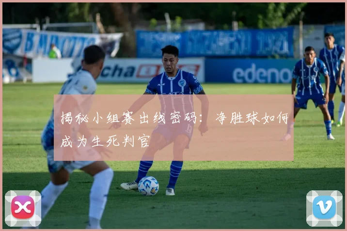 揭秘小组赛出线密码：净胜球如何成为生死判官