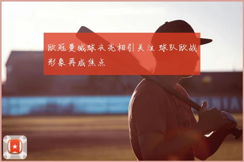 欧冠曼城球衣亮相引关注 球队欧战形象再成焦点