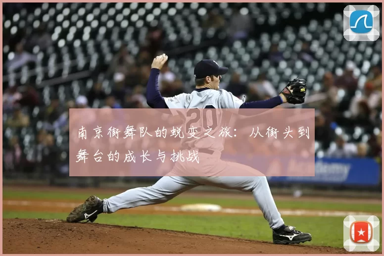 南京街舞队的蜕变之旅：从街头到舞台的成长与挑战