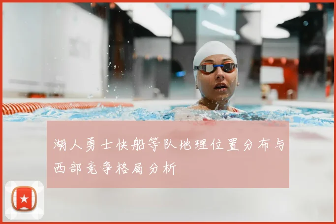 湖人勇士快船等队地理位置分布与西部竞争格局分析