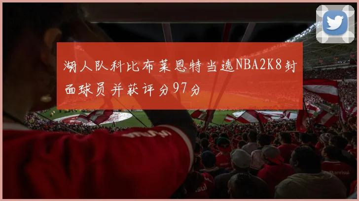 湖人队科比布莱恩特当选NBA2K8封面球员并获评分97分