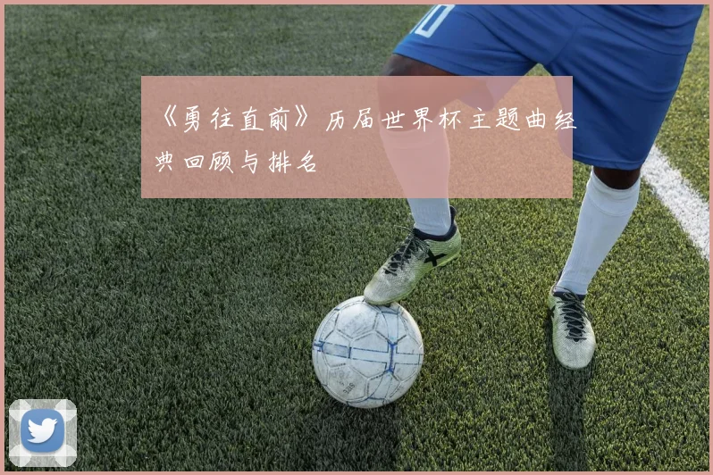 《勇往直前》历届世界杯主题曲经典回顾与排名