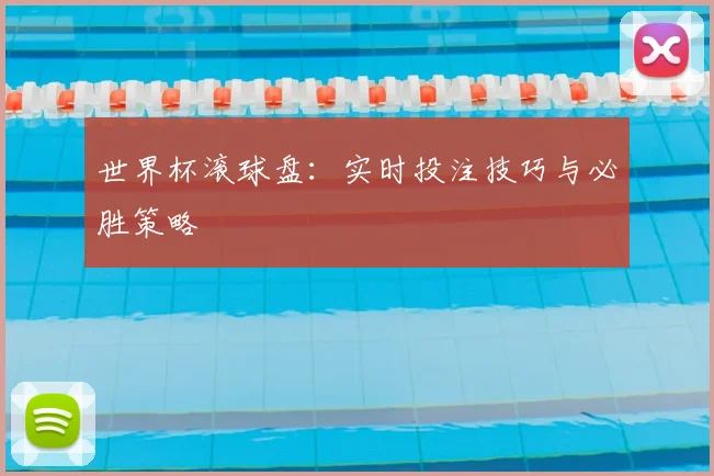 世界杯滚球盘:实时投注技巧与必胜策略
