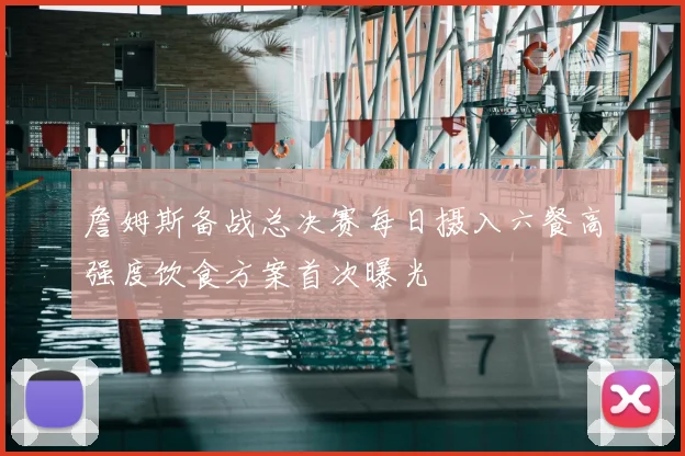 詹姆斯备战总决赛每日摄入六餐高强度饮食方案首次曝光