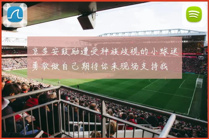 京多安鼓励遭受种族歧视的小球迷勇敢做自己期待你来现场支持我