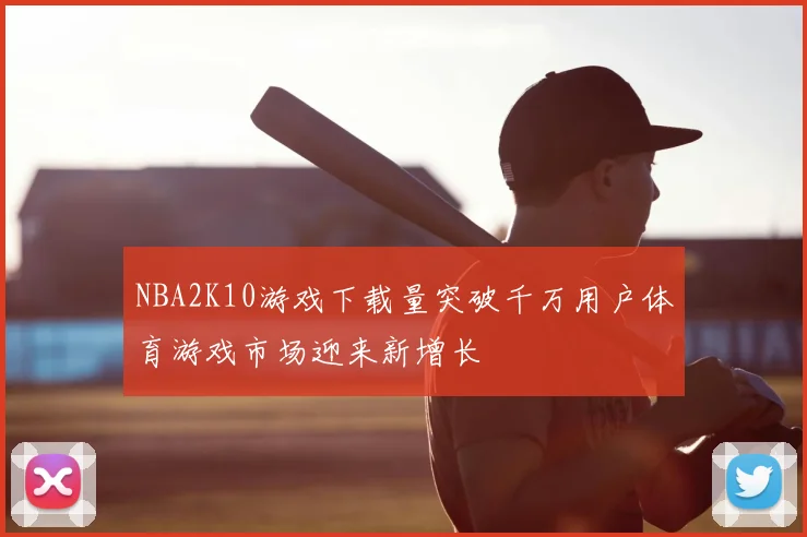NBA2K10游戏下载量突破千万用户体育游戏市场迎来新增长