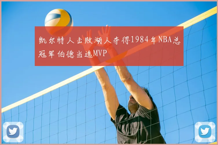 凯尔特人击败湖人夺得1984年NBA总冠军伯德当选MVP