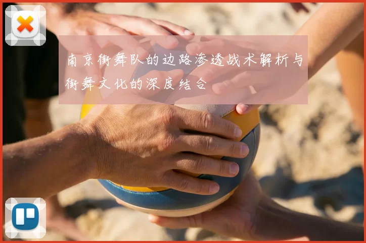 南京街舞队的边路渗透战术解析与街舞文化的深度结合