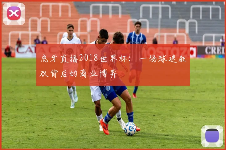 虎牙直播2018世界杯：一场球迷狂欢背后的商业博弈