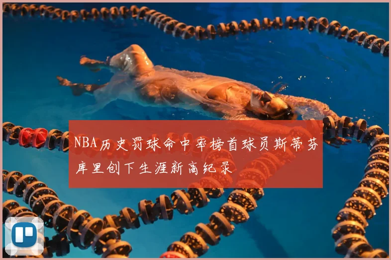 NBA历史罚球命中率榜首球员斯蒂芬库里创下生涯新高纪录