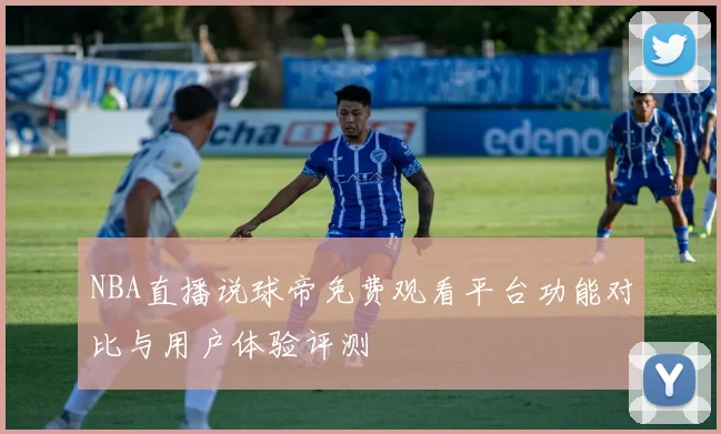 NBA直播说球帝免费观看平台功能对比与用户体验评测