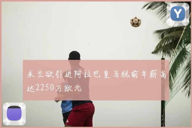 米兰欲引进阿拉巴皇马税前年薪高达2250万欧元