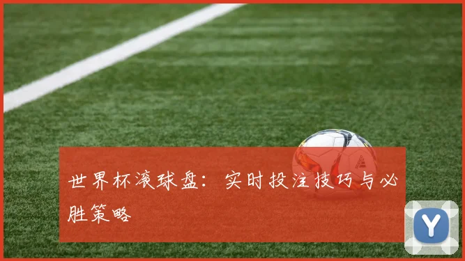 世界杯滚球盘:实时投注技巧与必胜策略