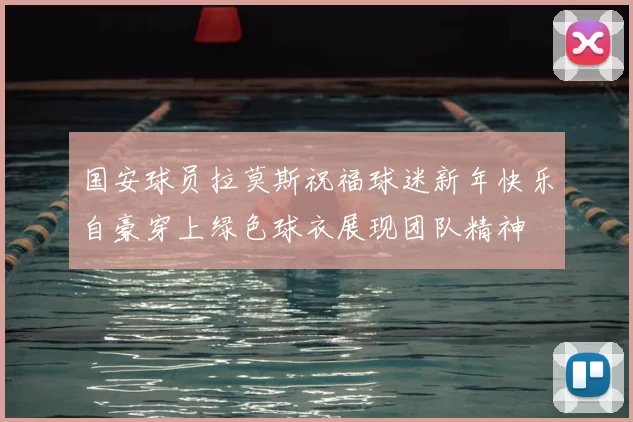 国安球员拉莫斯祝福球迷新年快乐自豪穿上绿色球衣展现团队精神