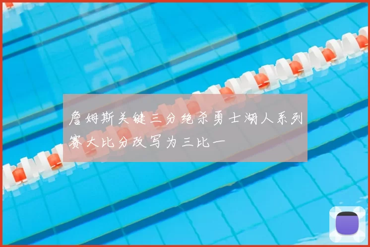 詹姆斯关键三分绝杀勇士湖人系列赛大比分改写为三比一