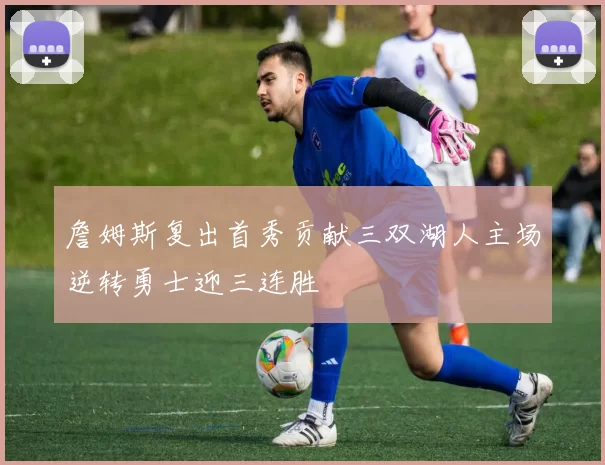 詹姆斯复出首秀贡献三双湖人主场逆转勇士迎三连胜