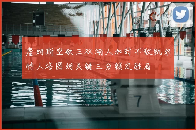 詹姆斯空砍三双湖人加时不敌凯尔特人塔图姆关键三分锁定胜局