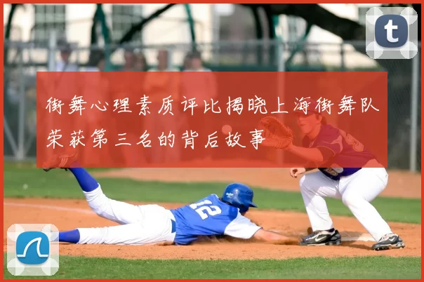 街舞心理素质评比揭晓上海街舞队荣获第三名的背后故事