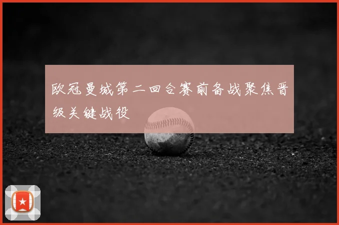 欧冠曼城第二回合赛前备战聚焦晋级关键战役