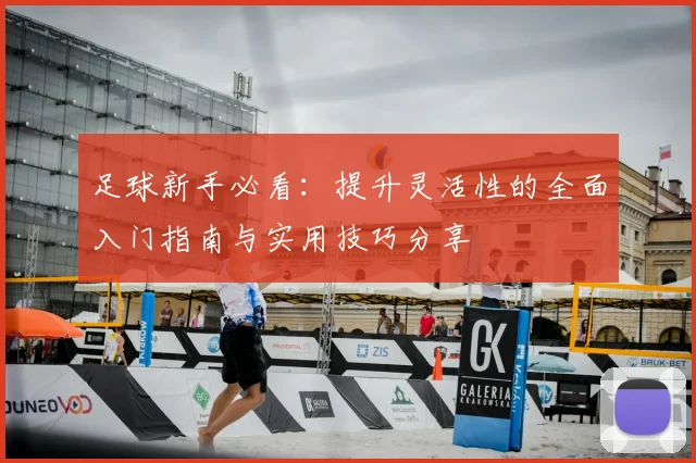 足球新手必看：提升灵活性的全面入门指南与实用技巧分享