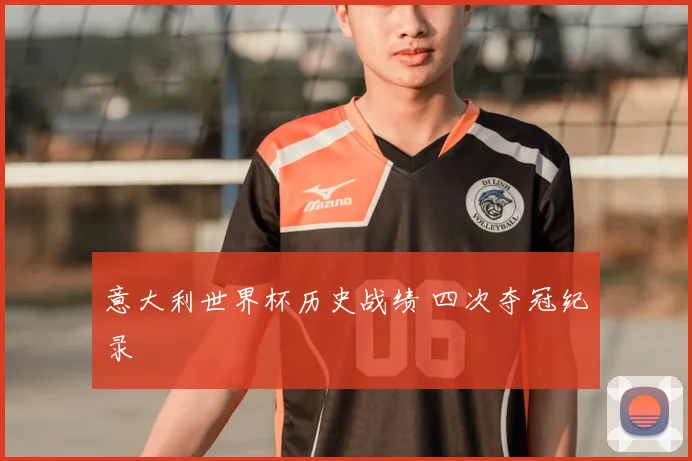 意大利世界杯历史战绩 四次夺冠纪录