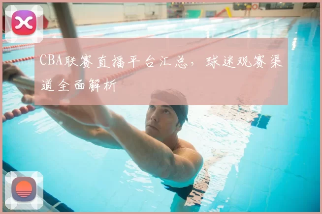CBA联赛直播平台汇总，球迷观赛渠道全面解析