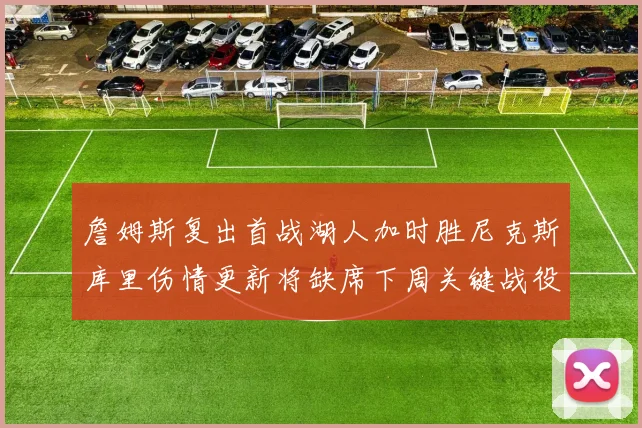 詹姆斯复出首战湖人加时胜尼克斯库里伤情更新将缺席下周关键战役