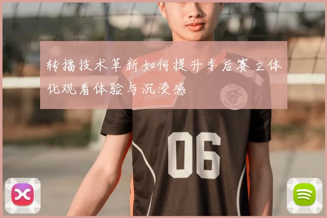 转播技术革新如何提升季后赛立体化观看体验与沉浸感
