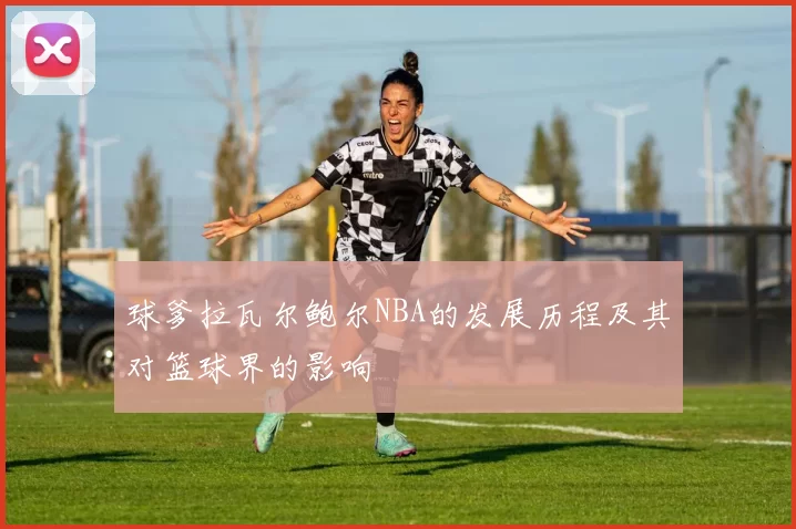 球爹拉瓦尔鲍尔NBA的发展历程及其对篮球界的影响