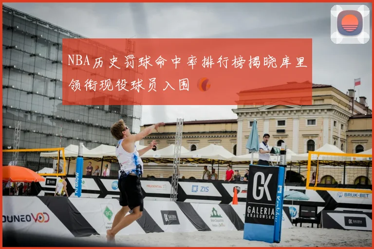 NBA历史罚球命中率排行榜揭晓库里领衔现役球员入围