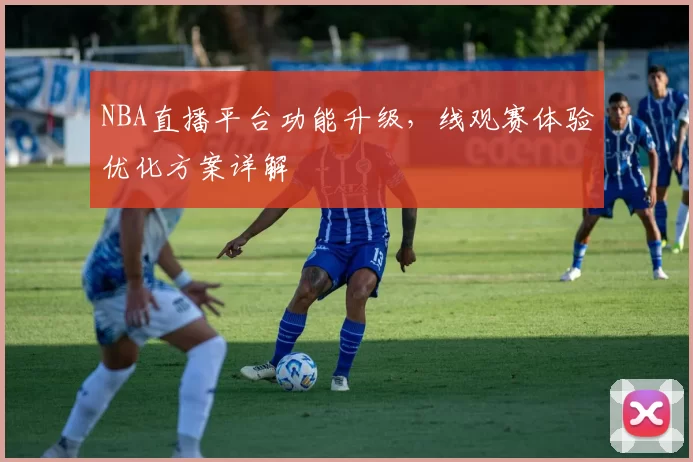 NBA直播平台功能升级，线观赛体验优化方案详解